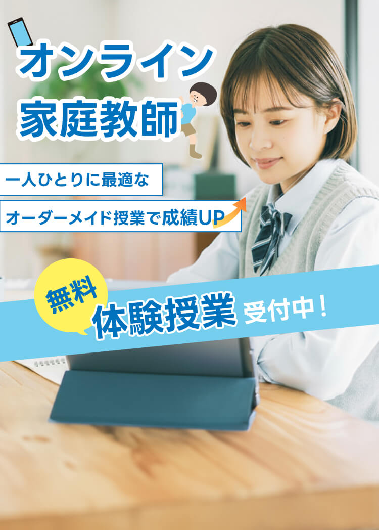 オンライン家庭教師
一人ひとりに最適なオーダーメイド授業で成績UP
無料体験授業受付中